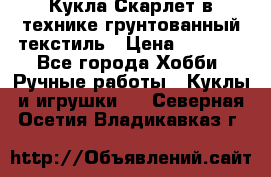 Кукла Скарлет в технике грунтованный текстиль › Цена ­ 4 000 - Все города Хобби. Ручные работы » Куклы и игрушки   . Северная Осетия,Владикавказ г.